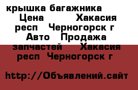 крышка багажника 21099 › Цена ­ 500 - Хакасия респ., Черногорск г. Авто » Продажа запчастей   . Хакасия респ.,Черногорск г.